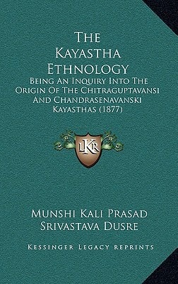 The Kayastha Ethnology: Being an Inquiry Into the Origin of the Chitraguptavansi and Chandrasenavanski Kayasthas (1877)