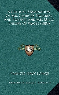A Critical Examination Of Mr. George's Progress And Poverty And Mr. Mill's Theory Of Wages (1883)