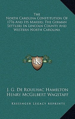 The North Carolina Constitution Of 1776 And Its Makers; The German Settlers In Lincoln County And Western North Carolina