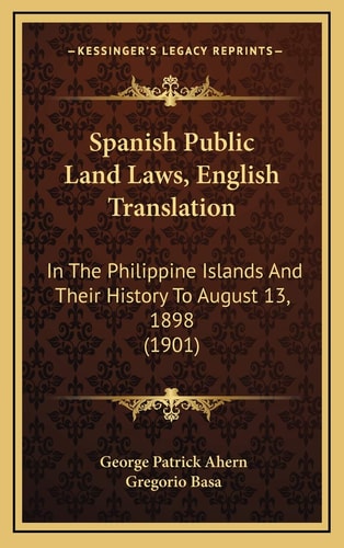 Spanish Public Land Laws, English Translation: In The Philippine Islands And Their History To August 13, 1898 (1901)