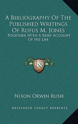 A Bibliography Of The Published Writings Of Rufus M. Jones: Together With A Brief Account Of His Life