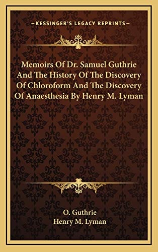 Memoirs Of Dr. Samuel Guthrie And The History Of The Discovery Of Chloroform And The Discovery Of Anaesthesia By Henry M. Lyman