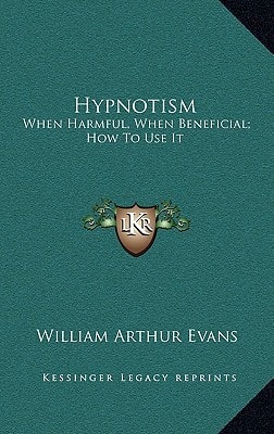 Hypnotism: When Harmful, When Beneficial; How To Use It