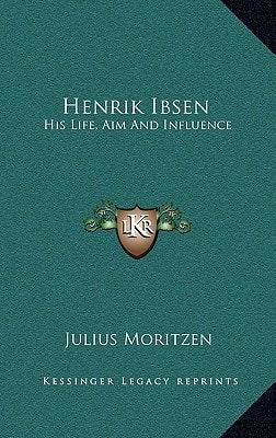 Henrik Ibsen: His Life, Aim And Influence