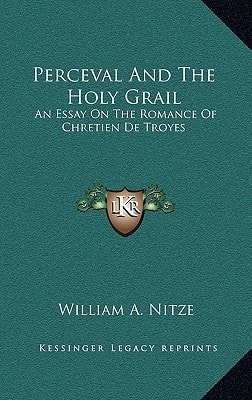 Perceval And The Holy Grail: An Essay On The Romance Of Chretien De Troyes