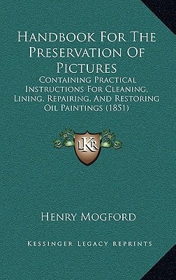 Handbook For The Preservation Of Pictures: Containing Practical Instructions For Cleaning, Lining, Repairing, And Restoring Oil Paintings (1851)