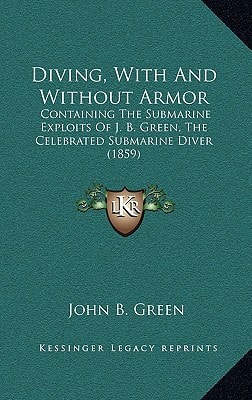 Diving, With And Without Armor: Containing The Submarine Exploits Of J. B. Green, The Celebrated Submarine Diver (1859)