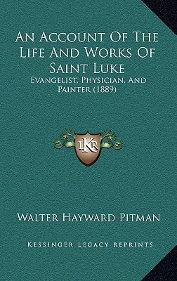 An Account Of The Life And Works Of Saint Luke: Evangelist, Physician, And Painter (1889)