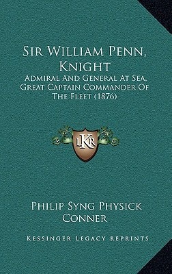 Sir William Penn, Knight: Admiral And General At Sea, Great Captain Commander Of The Fleet (1876)