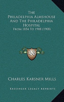 The Philadelphia Almshouse And The Philadelphia Hospital: From 1854 To 1908 (1908)