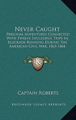 Never Caught: Personal Adventures Connected With Twelve Successful Trips In Blockade-Running During The American Civil War, 1863-1864 (1867)