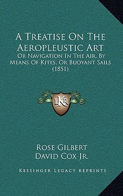 A Treatise On The Aeropleustic Art: Or Navigation In The Air, By Means Of Kites, Or Buoyant Sails (1851)