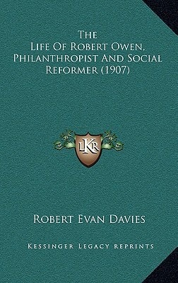 The Life Of Robert Owen, Philanthropist And Social Reformer (1907)