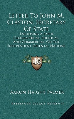 Letter To John M. Clayton, Secretary Of State: Enclosing A Paper, Geographical, Political, And Commercial, On The Independent Oriental Nations (1849)