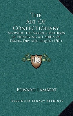 The Art Of Confectionary: Showing The Various Methods Of Preserving All Sorts Of Fruits, Dry And Liquid (1761)