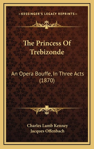 The Princess Of Trebizonde: An Opera Bouffe, In Three Acts (1870)