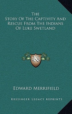 The Story Of The Captivity And Rescue From The Indians Of Luke Swetland