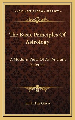 The Basic Principles Of Astrology: A Modern View Of An Ancient Science