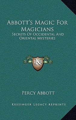 Abbott's Magic For Magicians: Secrets Of Occidental And Oriental Mysteries