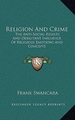 Religion And Crime: The Anti-Social Results And Debilitant Influence Of Religious Emotions And Concepts