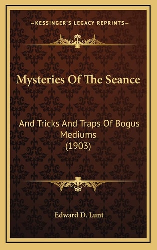 Mysteries Of The Seance: And Tricks And Traps Of Bogus Mediums (1903)