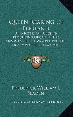 Queen Rearing In England: And Notes On A Scent-Producing Organ In The Abdomen Of The Worker Bee, The Honey Bees Of India (1905)