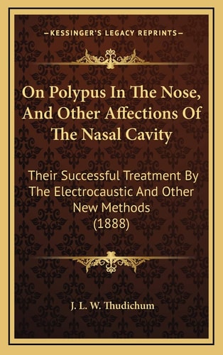 On Polypus In The Nose, And Other Affections Of The Nasal Cavity: Their Successful Treatment By The Electrocaustic And Other New Methods (1888)