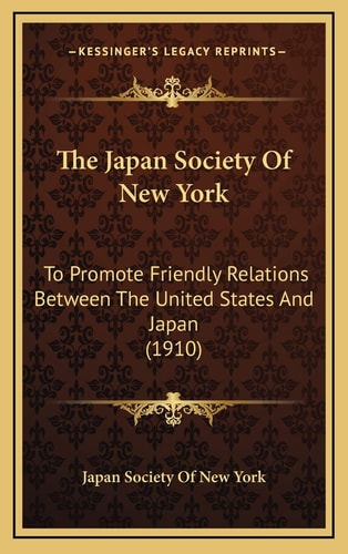 The Japan Society Of New York: To Promote Friendly Relations Between The United States And Japan (1910)