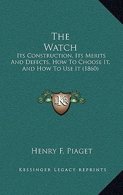 The Watch: Its Construction, Its Merits And Defects, How To Choose It, And How To Use It (1860)