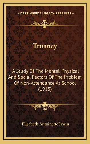 Truancy: A Study Of The Mental, Physical And Social Factors Of The Problem Of Non-Attendance At School (1915)