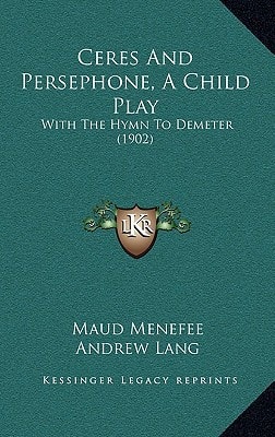 Ceres And Persephone, A Child Play: With The Hymn To Demeter (1902)