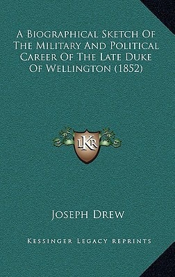 A Biographical Sketch Of The Military And Political Career Of The Late Duke Of Wellington (1852)