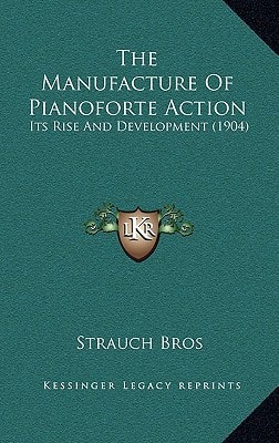 The Manufacture Of Pianoforte Action: Its Rise And Development (1904)
