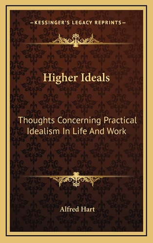 Higher Ideals: Thoughts Concerning Practical Idealism In Life And Work