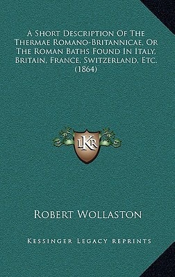A Short Description Of The Thermae Romano-Britannicae, Or The Roman Baths Found In Italy, Britain, France, Switzerland, Etc. (1864)