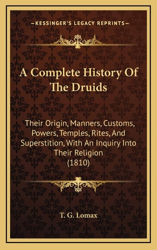 A Complete History Of The Druids: Their Origin, Manners, Customs, Powers, Temples, Rites, And Superstition, With An Inquiry Into Their Religion (1810)