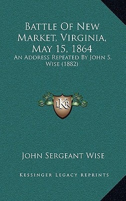 Battle Of New Market, Virginia, May 15, 1864: An Address Repeated By John S. Wise (1882)