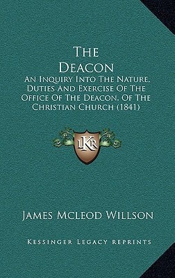 The Deacon: An Inquiry Into The Nature, Duties And Exercise Of The Office Of The Deacon, Of The Christian Church (1841)