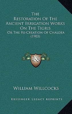 The Restoration Of The Ancient Irrigation Works On The Tigris: Or The Re-Creation Of Chaldea (1903)