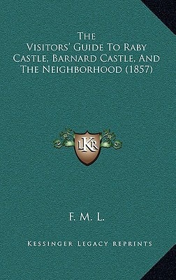 The Visitors' Guide To Raby Castle, Barnard Castle, And The Neighborhood (1857)
