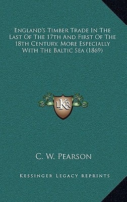England's Timber Trade In The Last Of The 17th And First Of The 18th Century, More Especially With The Baltic Sea (1869)