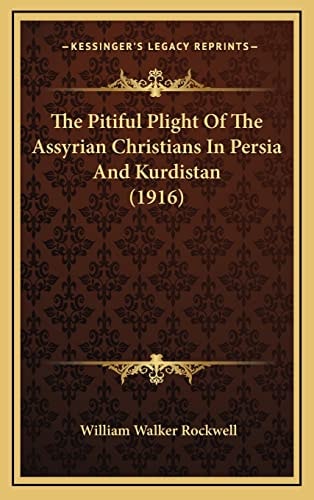 The Pitiful Plight Of The Assyrian Christians In Persia And Kurdistan (1916)