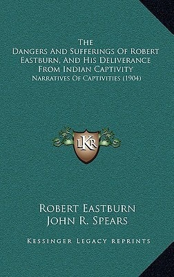 The Dangers And Sufferings Of Robert Eastburn, And His Deliverance From Indian Captivity: Narratives Of Captivities (1904)