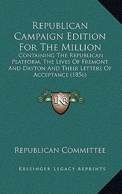 Republican Campaign Edition For The Million: Containing The Republican Platform, The Lives Of Fremont And Dayton And Their Letters Of Acceptance (1856)