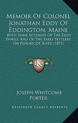 Memoir Of Colonel Jonathan Eddy Of Eddington, Maine: With Some Account Of The Eddy Family, And Of The Early Settlers On Penobscot River (1877)
