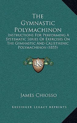 The Gymnastic Polymachinon: Instructions For Performing A Systematic Series Of Exercises On The Gymnastic And Calisthenic Polymachinon (1855)