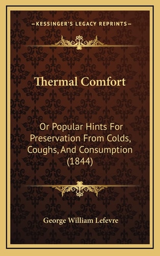 Thermal Comfort: Or Popular Hints For Preservation From Colds, Coughs, And Consumption (1844)