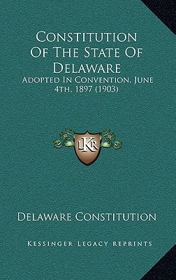 Constitution Of The State Of Delaware: Adopted In Convention, June 4th, 1897 (1903)