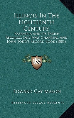 Illinois In The Eighteenth Century: Kaskaskia And Its Parish Records, Old Fort Charters, And John Todd's Record Book (1881)