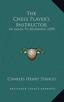 The Chess Player's Instructor: Or Guide To Beginners (1859)